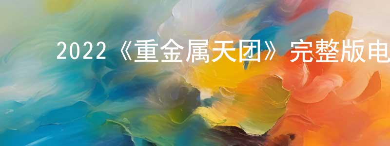 蔡运华的动漫综艺大全,2022《重金属天团》完整版电影/在线观看/百度云-美剧天堂